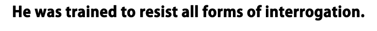 He was trained to resist all forms of interrogation.